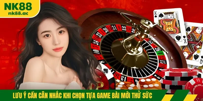 Lưu ý cần cân nhắc khi chọn tựa game bài mới thử sức